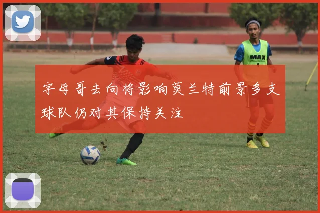 字母哥去向将影响莫兰特前景多支球队仍对其保持关注