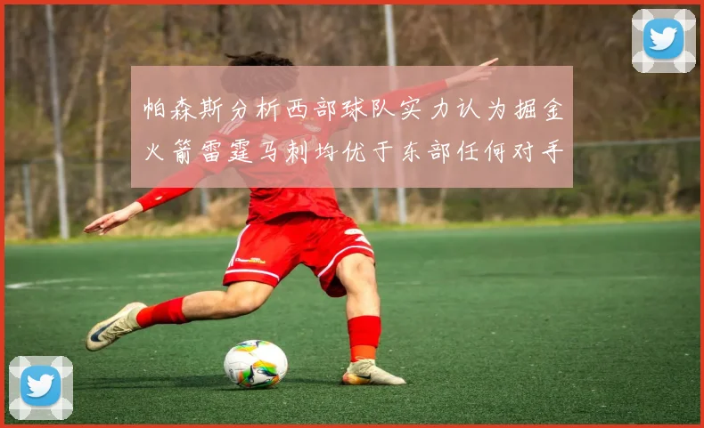 帕森斯分析西部球队实力认为掘金火箭雷霆马刺均优于东部任何对手