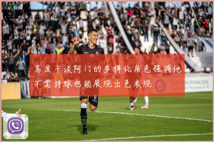 乌度卡谈阿门的多样化角色强调他不需持球也能展现出色表现