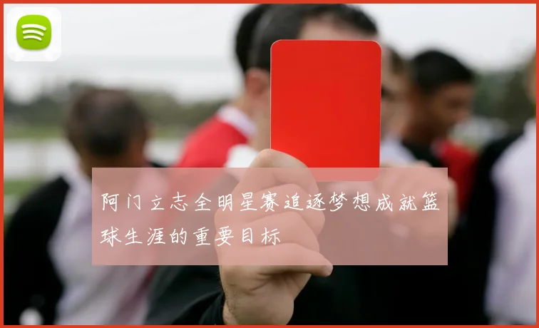 阿门立志全明星赛追逐梦想成就篮球生涯的重要目标