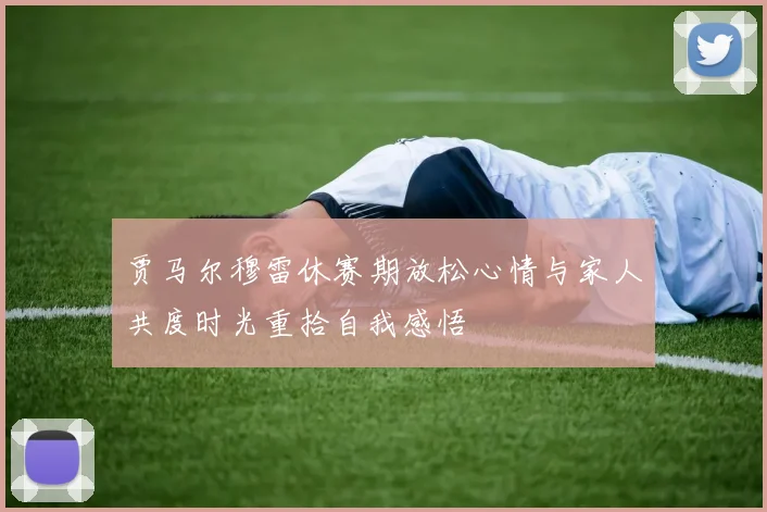 贾马尔穆雷休赛期放松心情与家人共度时光重拾自我感悟