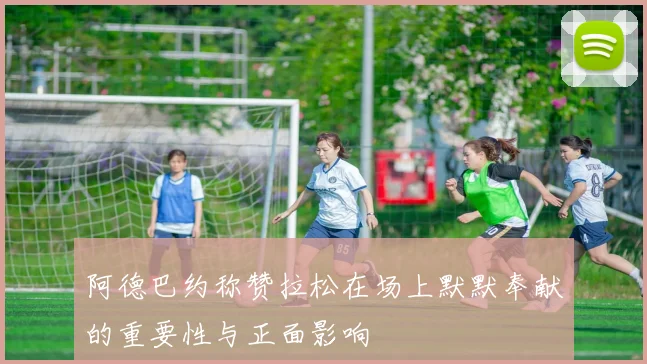 阿德巴约称赞拉松在场上默默奉献的重要性与正面影响
