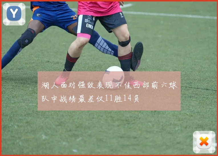湖人面对强敌表现不佳西部前六球队中战绩最差仅11胜14负