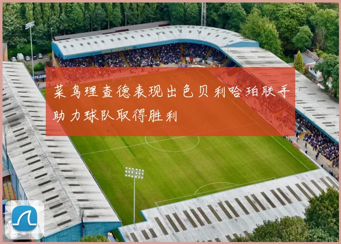 菜鸟理查德表现出色贝利哈珀联手助力球队取得胜利