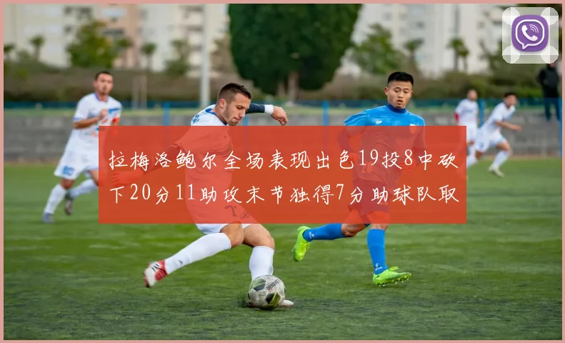 拉梅洛鲍尔全场表现出色19投8中砍下20分11助攻末节独得7分助球队取胜