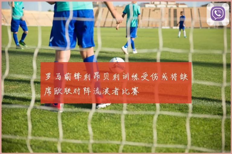 罗马前锋利昂贝利训练受伤或将缺席欧联对阵流浪者比赛