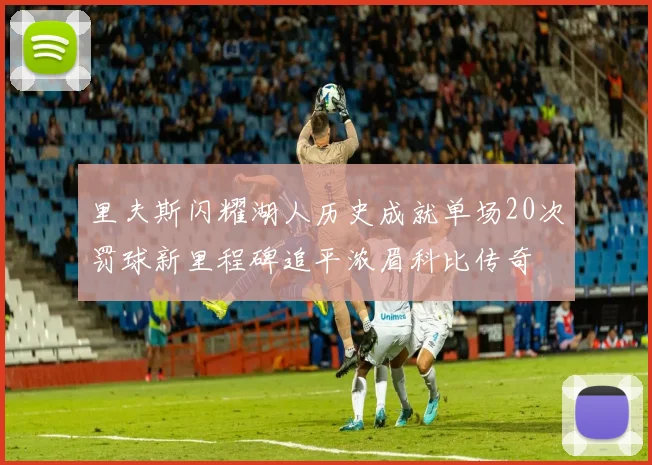 里夫斯闪耀湖人历史成就单场20次罚球新里程碑追平浓眉科比传奇
