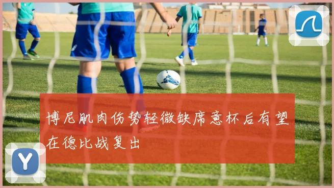 博尼肌肉伤势轻微缺席意杯后有望在德比战复出