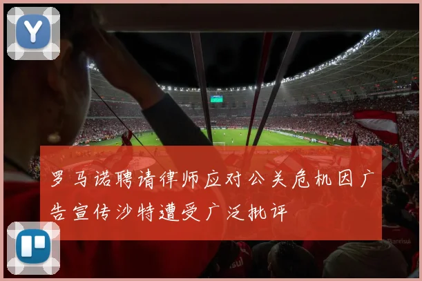 罗马诺聘请律师应对公关危机因广告宣传沙特遭受广泛批评