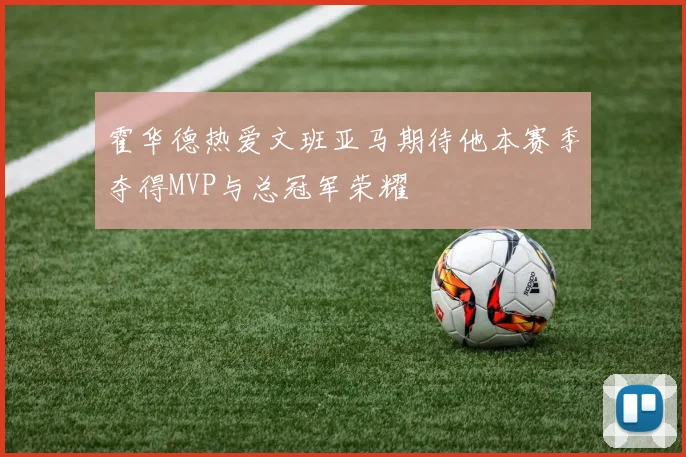 霍华德热爱文班亚马期待他本赛季夺得MVP与总冠军荣耀