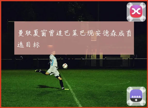 曼联夏窗曾追巴莱巴现安德森成首选目标