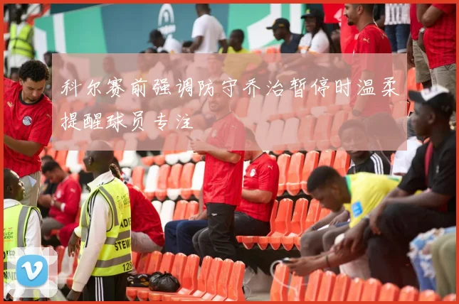 科尔赛前强调防守乔治暂停时温柔提醒球员专注