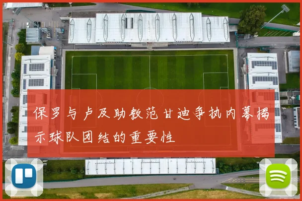 保罗与卢及助教范甘迪争执内幕揭示球队团结的重要性