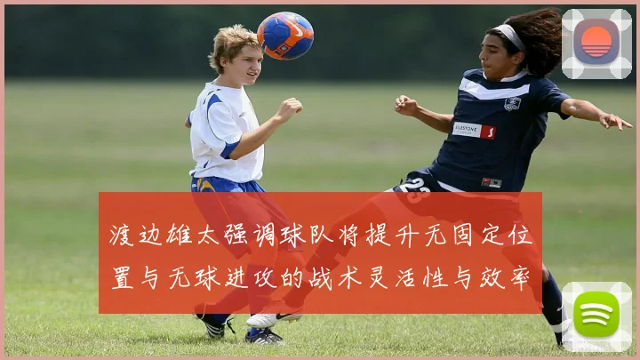 渡边雄太强调球队将提升无固定位置与无球进攻的战术灵活性与效率