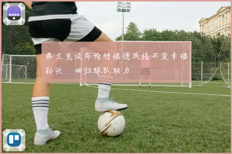 弗兰克谈布伦特福德风格不变幸福孙兴慜回归球队助力