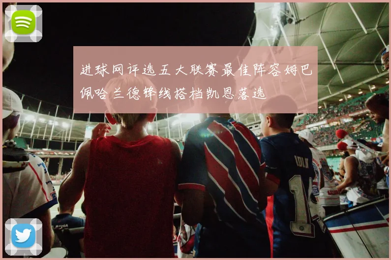 进球网评选五大联赛最佳阵容姆巴佩哈兰德锋线搭档凯恩落选