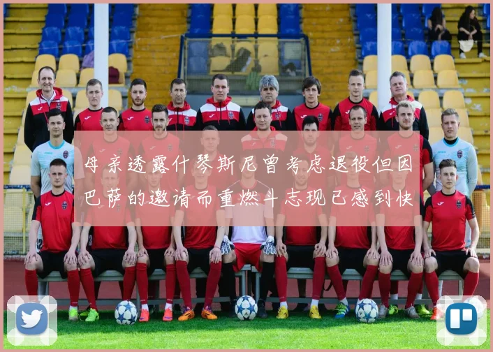 母亲透露什琴斯尼曾考虑退役但因巴萨的邀请而重燃斗志现已感到快乐