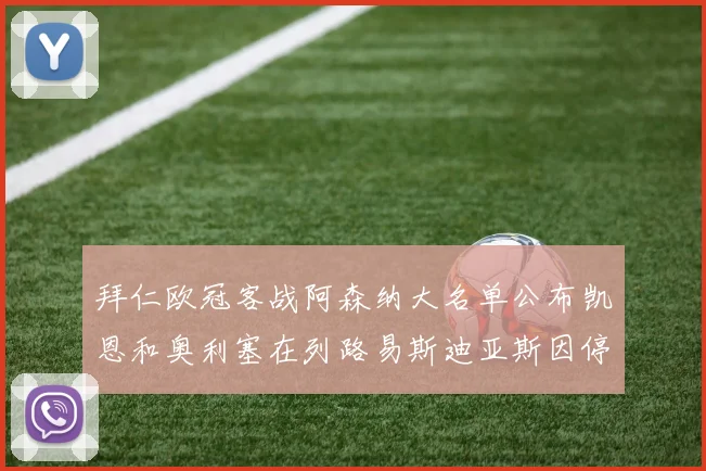 拜仁欧冠客战阿森纳大名单公布凯恩和奥利塞在列路易斯迪亚斯因停赛缺席