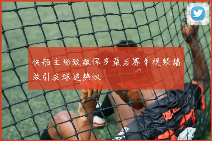 快船主场致敬保罗最后赛季视频播放引发球迷热议