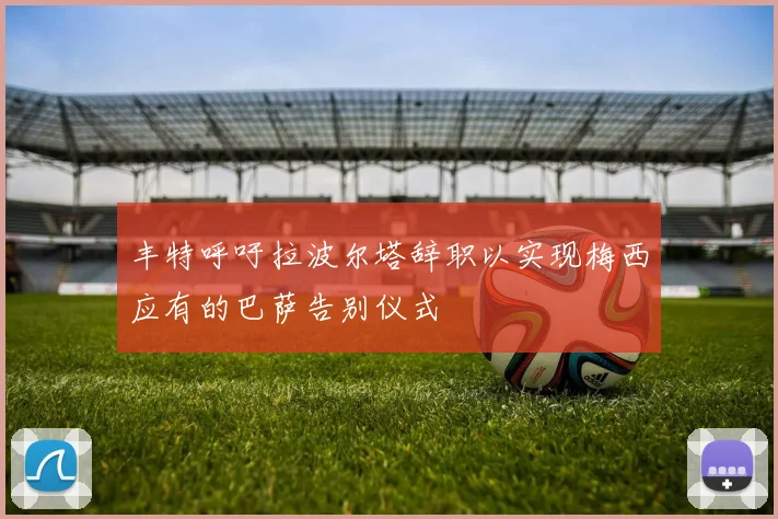 丰特呼吁拉波尔塔辞职以实现梅西应有的巴萨告别仪式